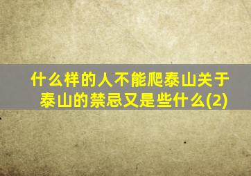 什么样的人不能爬泰山关于泰山的禁忌又是些什么(2)