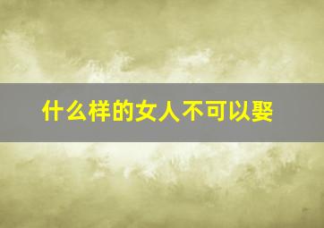 什么样的女人不可以娶