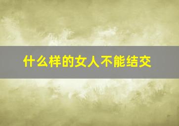 什么样的女人不能结交