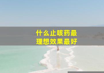 什么止咳药最理想效果最好