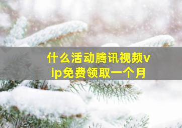 什么活动腾讯视频vip免费领取一个月