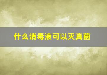 什么消毒液可以灭真菌