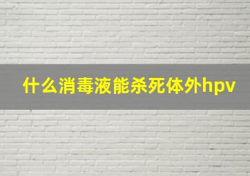 什么消毒液能杀死体外hpv