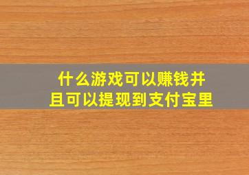 什么游戏可以赚钱并且可以提现到支付宝里