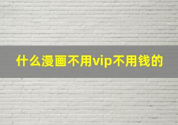 什么漫画不用vip不用钱的