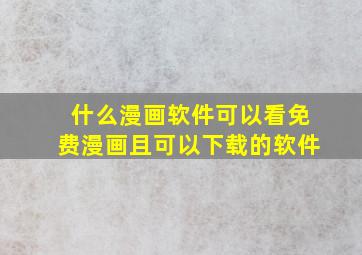 什么漫画软件可以看免费漫画且可以下载的软件