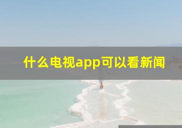 什么电视app可以看新闻