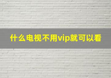 什么电视不用vip就可以看