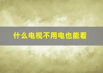 什么电视不用电也能看