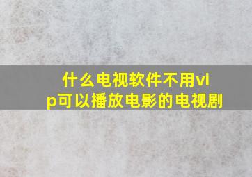 什么电视软件不用vip可以播放电影的电视剧