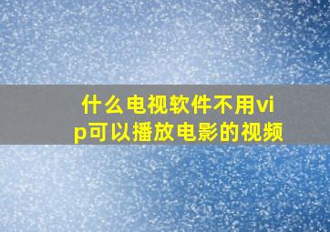 什么电视软件不用vip可以播放电影的视频