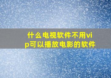 什么电视软件不用vip可以播放电影的软件