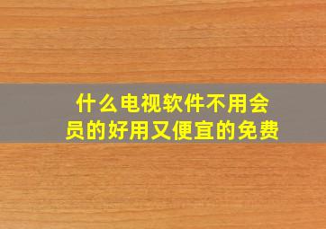 什么电视软件不用会员的好用又便宜的免费