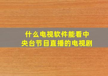 什么电视软件能看中央台节目直播的电视剧