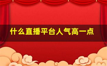 什么直播平台人气高一点