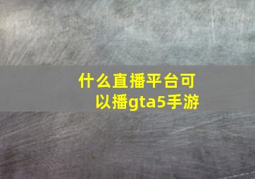 什么直播平台可以播gta5手游