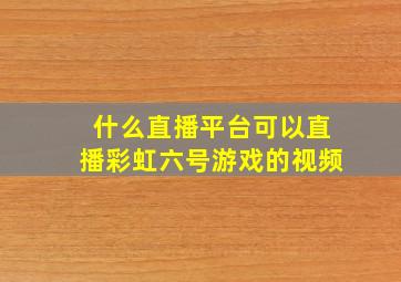 什么直播平台可以直播彩虹六号游戏的视频