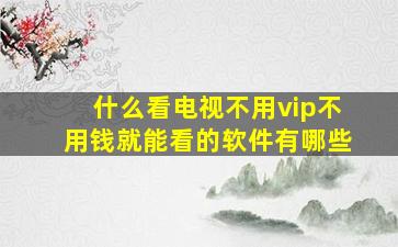 什么看电视不用vip不用钱就能看的软件有哪些