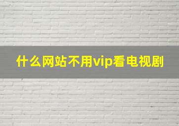 什么网站不用vip看电视剧