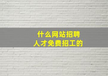 什么网站招聘人才免费招工的