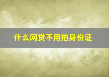 什么网贷不用拍身份证