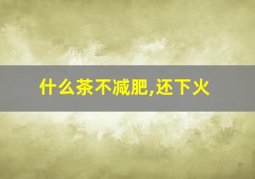 什么茶不减肥,还下火