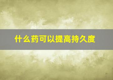 什么药可以提高持久度