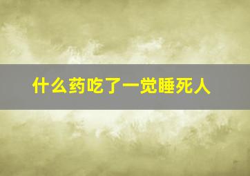 什么药吃了一觉睡死人