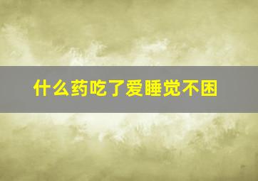 什么药吃了爱睡觉不困