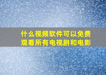 什么视频软件可以免费观看所有电视剧和电影