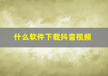 什么软件下载抖音视频