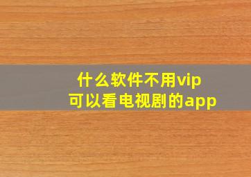 什么软件不用vip可以看电视剧的app