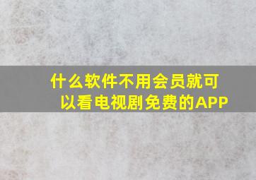 什么软件不用会员就可以看电视剧免费的APP