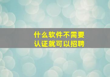 什么软件不需要认证就可以招聘