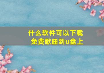 什么软件可以下载免费歌曲到u盘上