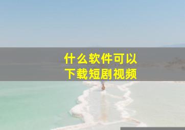 什么软件可以下载短剧视频