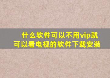 什么软件可以不用vip就可以看电视的软件下载安装