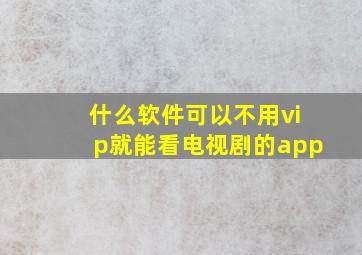 什么软件可以不用vip就能看电视剧的app