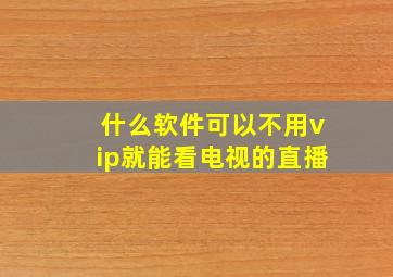 什么软件可以不用vip就能看电视的直播