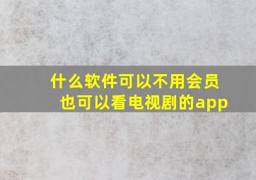 什么软件可以不用会员也可以看电视剧的app