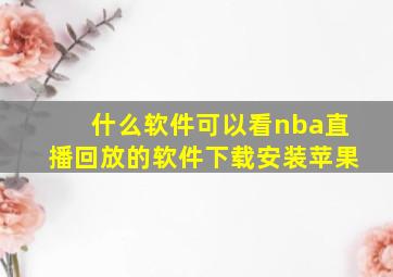 什么软件可以看nba直播回放的软件下载安装苹果