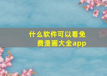 什么软件可以看免费漫画大全app