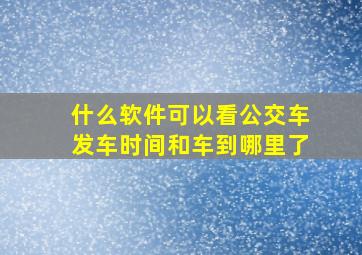 什么软件可以看公交车发车时间和车到哪里了