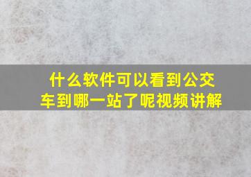 什么软件可以看到公交车到哪一站了呢视频讲解