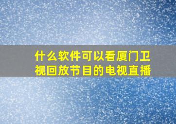 什么软件可以看厦门卫视回放节目的电视直播