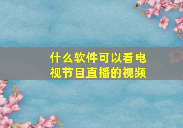 什么软件可以看电视节目直播的视频