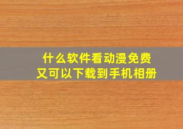 什么软件看动漫免费又可以下载到手机相册