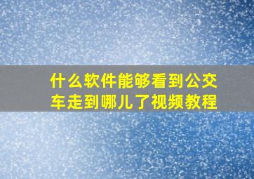 什么软件能够看到公交车走到哪儿了视频教程