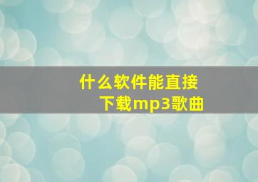 什么软件能直接下载mp3歌曲