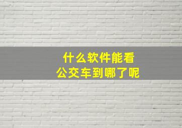 什么软件能看公交车到哪了呢